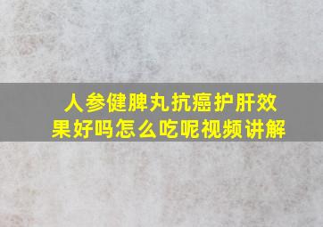 人参健脾丸抗癌护肝效果好吗怎么吃呢视频讲解