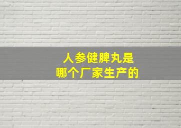 人参健脾丸是哪个厂家生产的