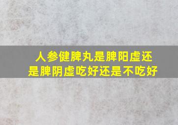 人参健脾丸是脾阳虚还是脾阴虚吃好还是不吃好