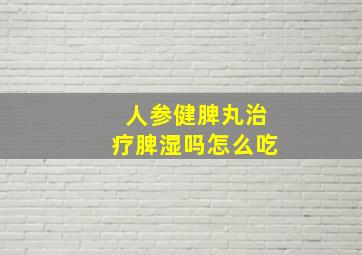 人参健脾丸治疗脾湿吗怎么吃