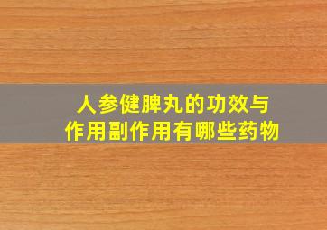 人参健脾丸的功效与作用副作用有哪些药物