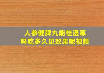 人参健脾丸能祛湿寒吗吃多久见效果呢视频