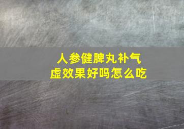 人参健脾丸补气虚效果好吗怎么吃