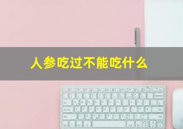 人参吃过不能吃什么