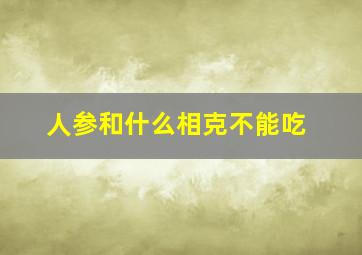 人参和什么相克不能吃