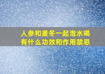 人参和麦冬一起泡水喝有什么功效和作用禁忌