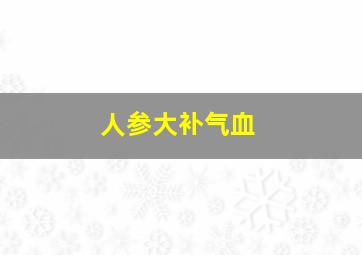 人参大补气血