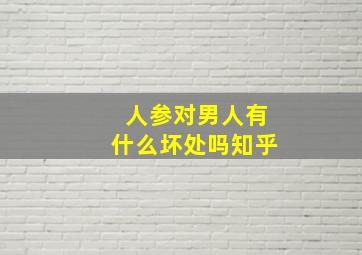 人参对男人有什么坏处吗知乎