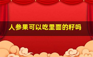 人参果可以吃里面的籽吗