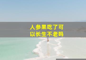 人参果吃了可以长生不老吗