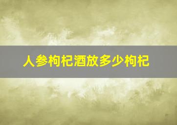 人参枸杞酒放多少枸杞