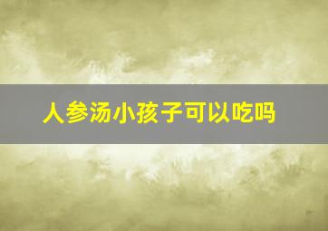 人参汤小孩子可以吃吗