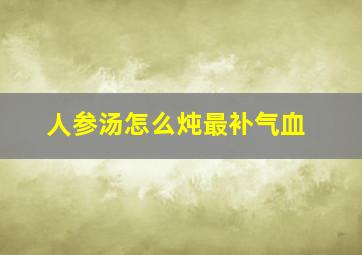 人参汤怎么炖最补气血