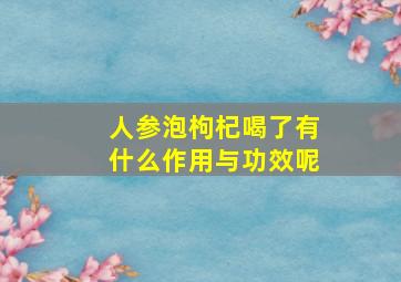 人参泡枸杞喝了有什么作用与功效呢