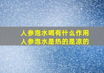 人参泡水喝有什么作用人参泡水是热的是凉的