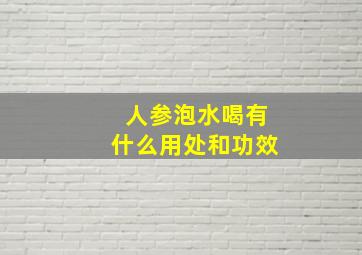 人参泡水喝有什么用处和功效