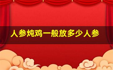 人参炖鸡一般放多少人参