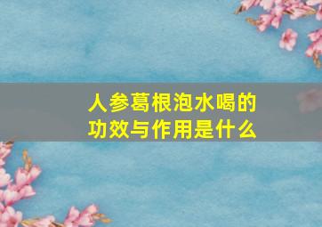 人参葛根泡水喝的功效与作用是什么