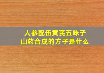 人参配伍黄芪五味子山药合成的方子是什么