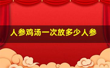 人参鸡汤一次放多少人参