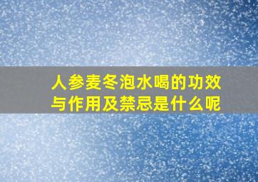 人参麦冬泡水喝的功效与作用及禁忌是什么呢