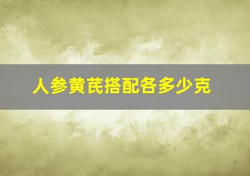 人参黄芪搭配各多少克