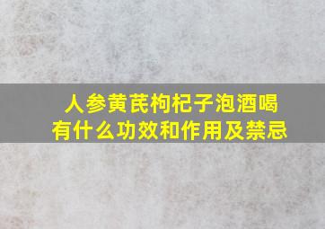 人参黄芪枸杞子泡酒喝有什么功效和作用及禁忌