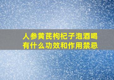 人参黄芪枸杞子泡酒喝有什么功效和作用禁忌