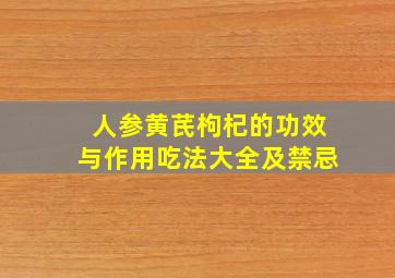 人参黄芪枸杞的功效与作用吃法大全及禁忌