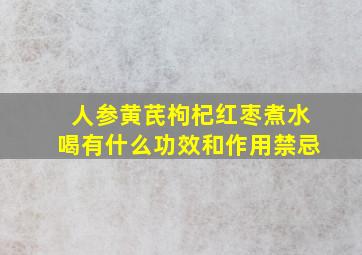 人参黄芪枸杞红枣煮水喝有什么功效和作用禁忌