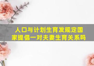 人口与计划生育发规定国家提倡一对夫妻生育关系吗