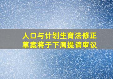 人口与计划生育法修正草案将于下周提请审议