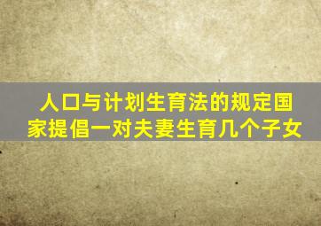 人口与计划生育法的规定国家提倡一对夫妻生育几个子女