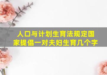 人口与计划生育法规定国家提倡一对夫妇生育几个字