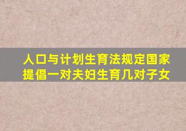 人口与计划生育法规定国家提倡一对夫妇生育几对子女