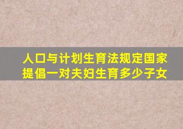 人口与计划生育法规定国家提倡一对夫妇生育多少子女