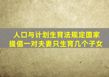 人口与计划生育法规定国家提倡一对夫妻只生育几个子女