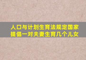 人口与计划生育法规定国家提倡一对夫妻生育几个儿女