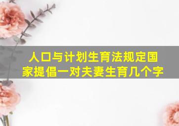 人口与计划生育法规定国家提倡一对夫妻生育几个字