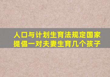 人口与计划生育法规定国家提倡一对夫妻生育几个孩子