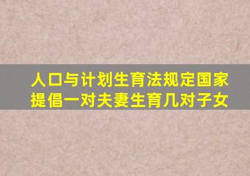 人口与计划生育法规定国家提倡一对夫妻生育几对子女