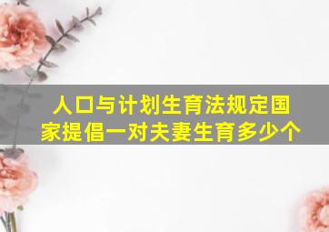 人口与计划生育法规定国家提倡一对夫妻生育多少个