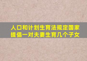 人口和计划生育法规定国家提倡一对夫妻生育几个子女