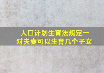 人口计划生育法规定一对夫妻可以生育几个子女