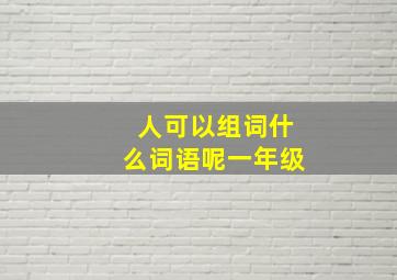 人可以组词什么词语呢一年级