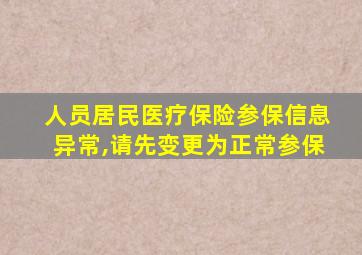 人员居民医疗保险参保信息异常,请先变更为正常参保