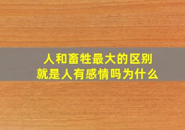 人和畜牲最大的区别就是人有感情吗为什么