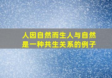 人因自然而生人与自然是一种共生关系的例子