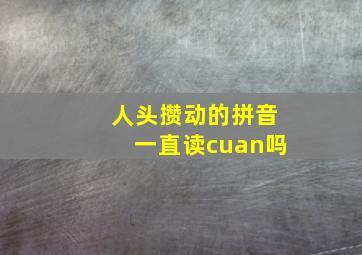 人头攒动的拼音一直读cuan吗