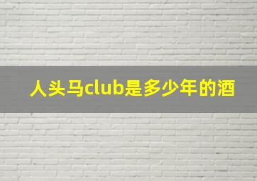 人头马club是多少年的酒